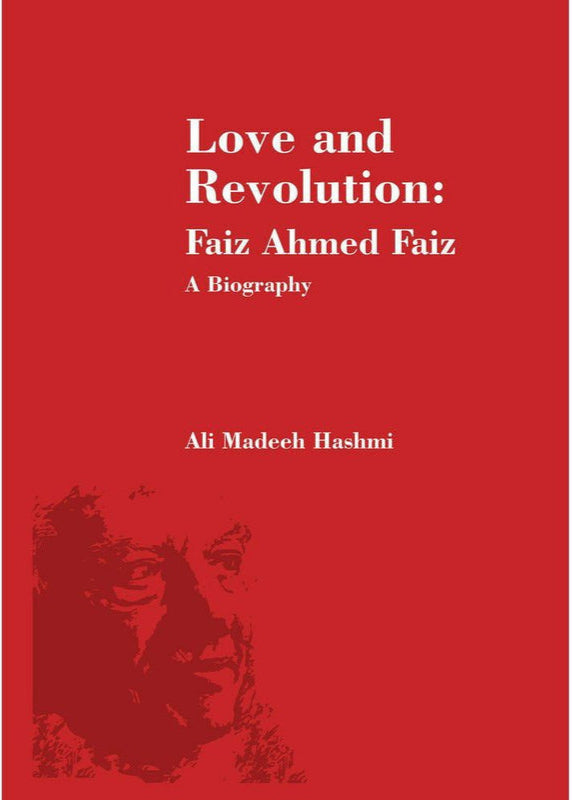 Love and Revolution: Faiz Ahmed Faiz (Biography) - Ali Madeeh Hashmi By Ali Madeeh Hashmi