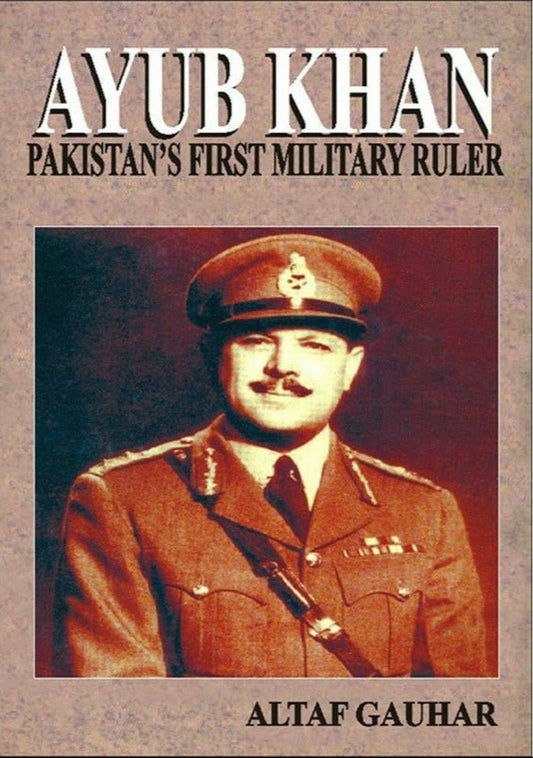 Ayub Khan Pakistan's First Military Ruler By Altaf Gauhar