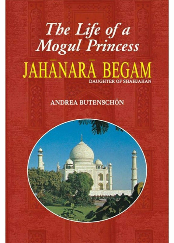 Jahanara Begam Life Of A Mogul Princess By Andrea Butenschon