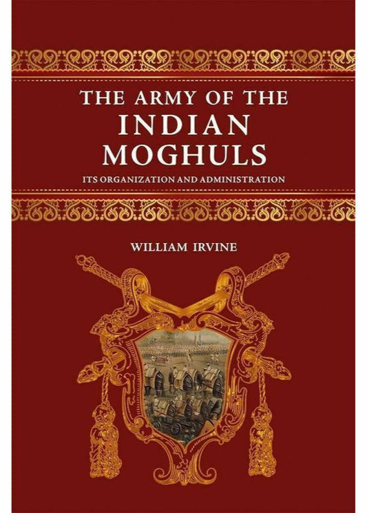 The Army Of The Indian Moghuls By William Irvine