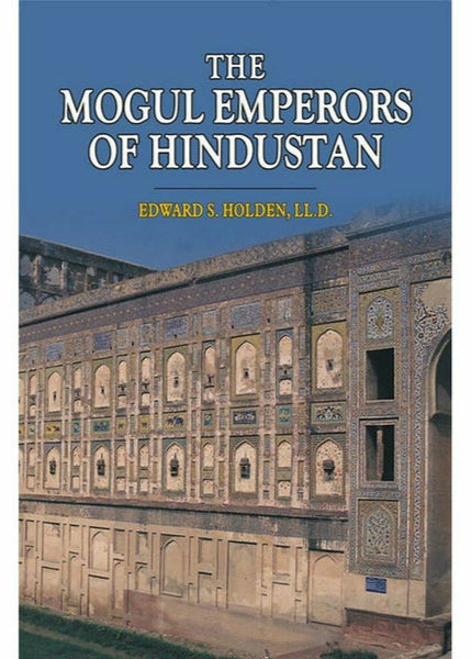 The Mogul Emperors Of Hindustan By Edward S. Holden